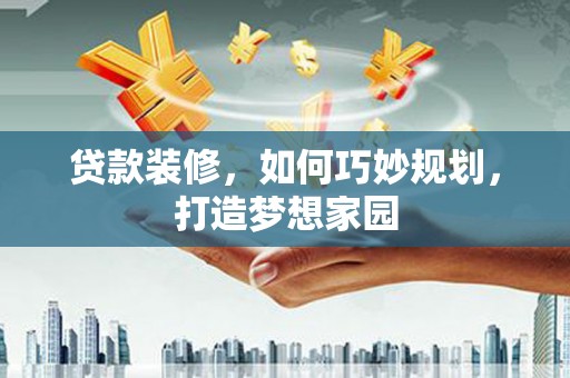 都兰贷款装修，如何巧妙规划，打造梦想家园