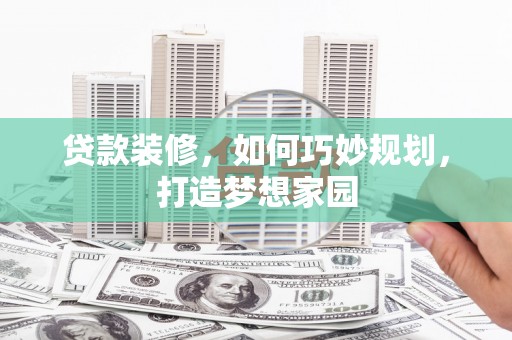 都兰贷款装修，如何巧妙规划，打造梦想家园
