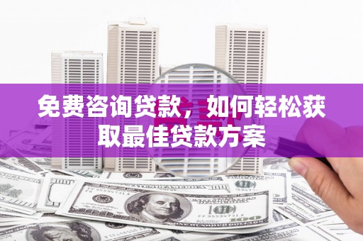 都兰免费咨询贷款，如何轻松获取最佳贷款方案