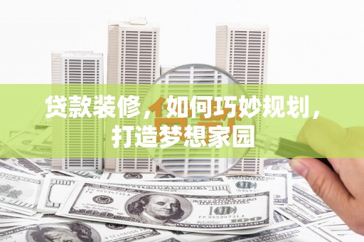 都兰贷款装修，如何巧妙规划，打造梦想家园