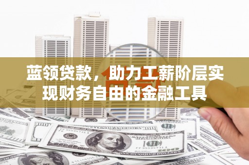都兰蓝领贷款，助力工薪阶层实现财务自由的金融工具