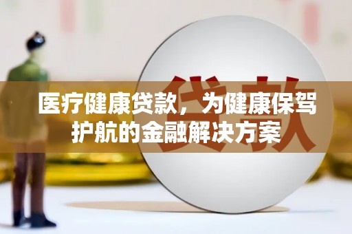 都兰医疗健康贷款，为健康保驾护航的金融解决方案