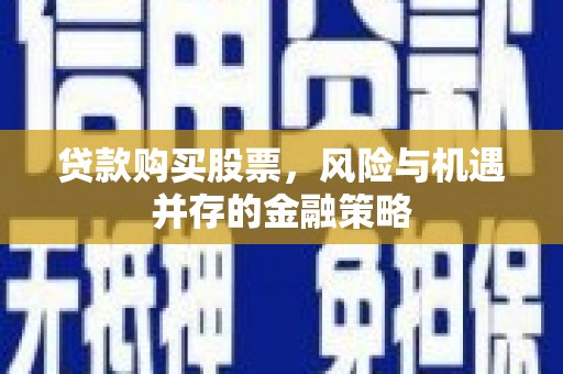 都兰贷款购买股票，风险与机遇并存的金融策略