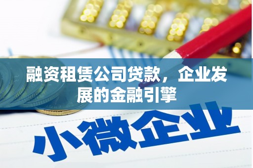都兰融资租赁公司贷款，企业发展的金融引擎